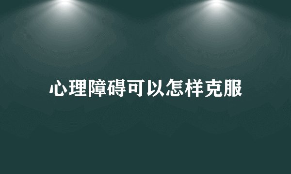 心理障碍可以怎样克服