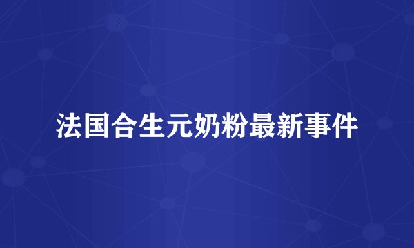 法国合生元奶粉最新事件