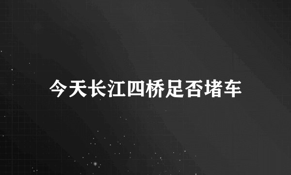 今天长江四桥足否堵车