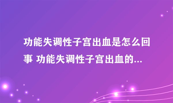 功能失调性子宫出血是怎么回事 功能失调性子宫出血的致病原因