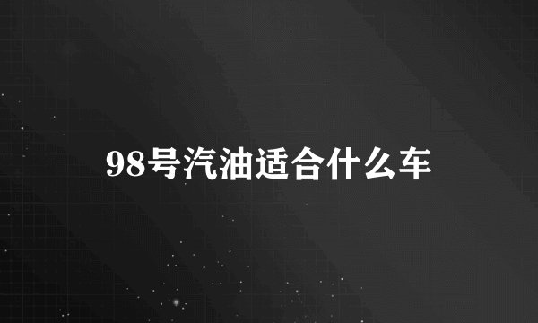 98号汽油适合什么车