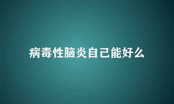 病毒性脑炎自己能好么