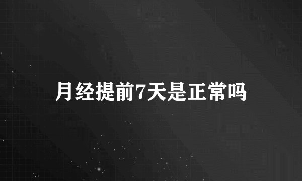 月经提前7天是正常吗