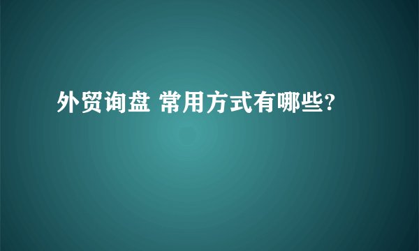 外贸询盘 常用方式有哪些?