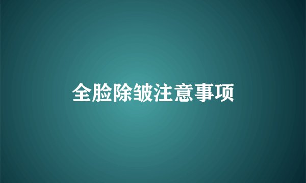 全脸除皱注意事项