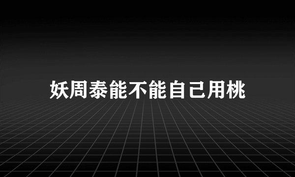妖周泰能不能自己用桃