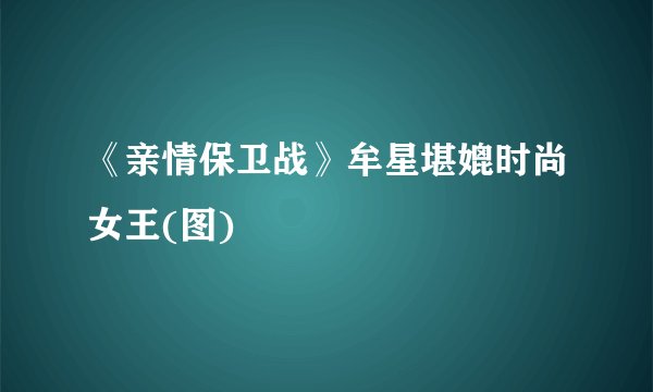 《亲情保卫战》牟星堪媲时尚女王(图)