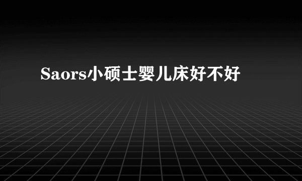Saors小硕士婴儿床好不好