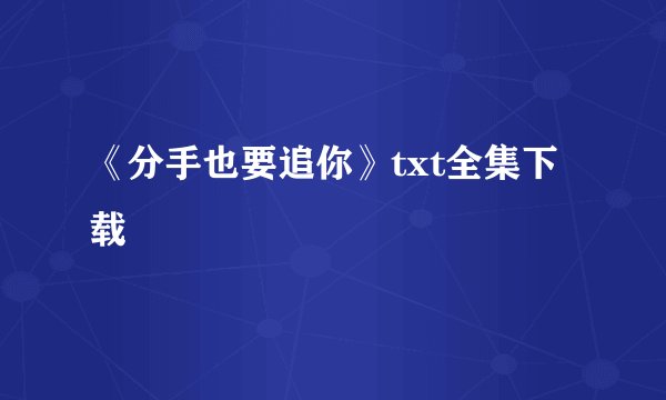 《分手也要追你》txt全集下载
