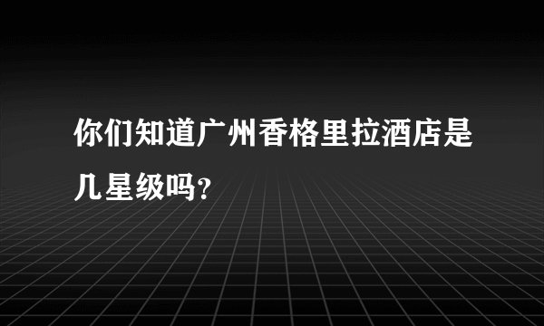 你们知道广州香格里拉酒店是几星级吗？