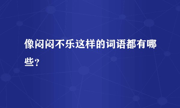 像闷闷不乐这样的词语都有哪些？