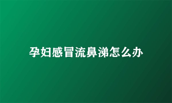 孕妇感冒流鼻涕怎么办