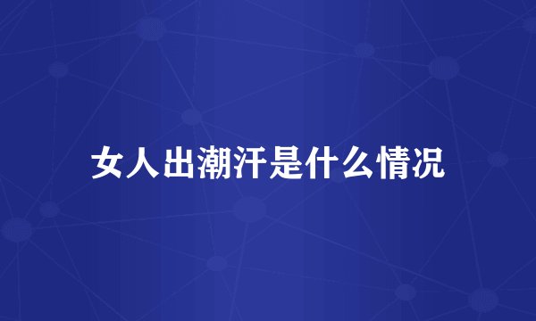 女人出潮汗是什么情况