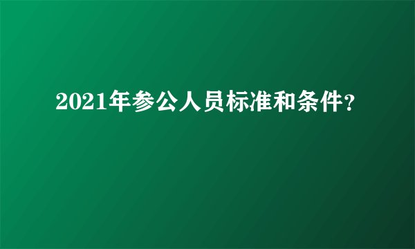 2021年参公人员标准和条件？