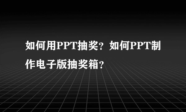 如何用PPT抽奖?如何PPT制作电子版抽奖箱?
