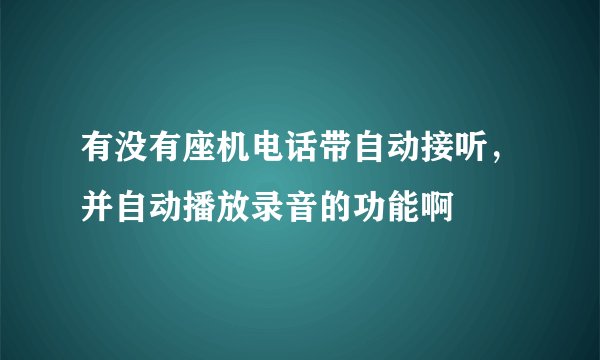 有没有座机电话带自动接听，并自动播放录音的功能啊