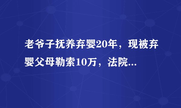 老爷子抚养弃婴20年,现被弃婴父母勒索10万,法院该如何判决?