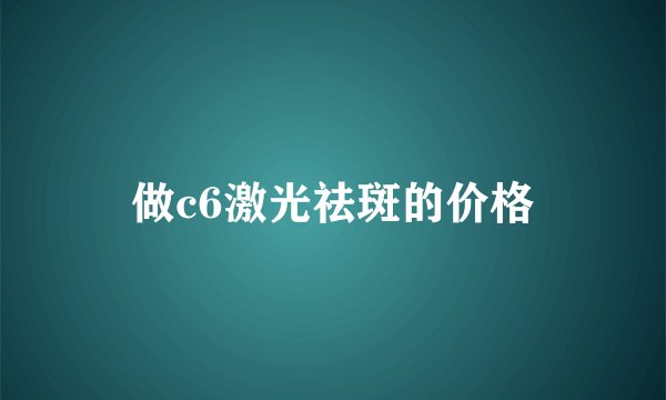 做c6激光祛斑的价格