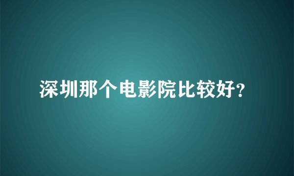 深圳那个电影院比较好？