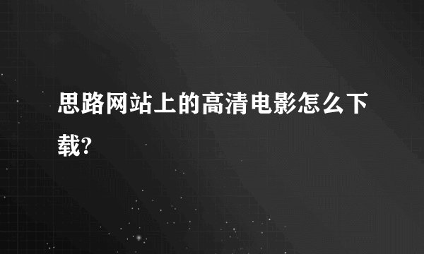 思路网站上的高清电影怎么下载?