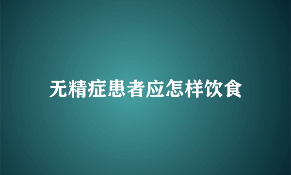 无精症患者应怎样饮食
