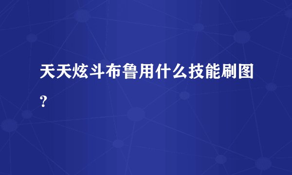 天天炫斗布鲁用什么技能刷图？