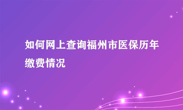 如何网上查询福州市医保历年缴费情况