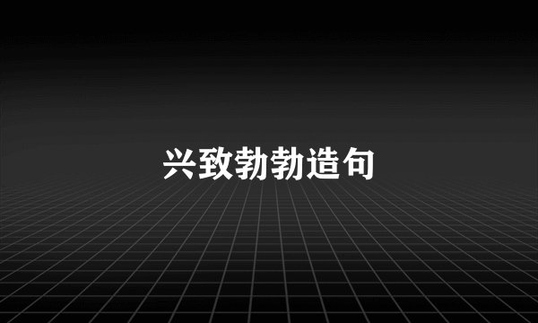 兴致勃勃造句
