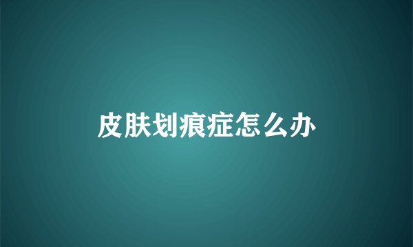 皮肤划痕症怎么办