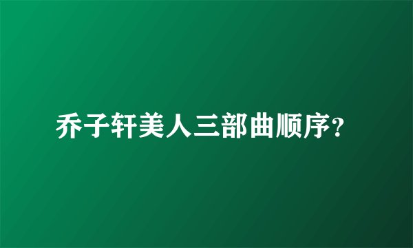 乔子轩美人三部曲顺序？