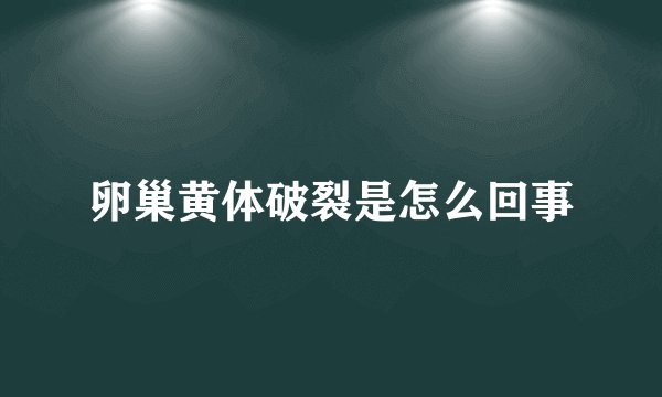 卵巢黄体破裂是怎么回事