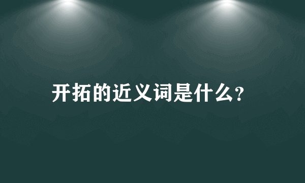 开拓的近义词是什么？