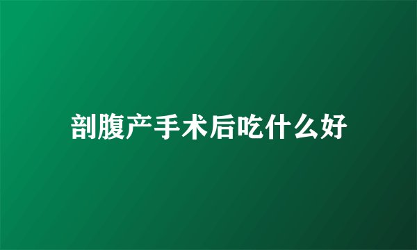 剖腹产手术后吃什么好