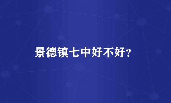 景德镇七中好不好？