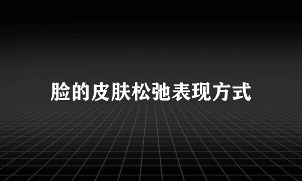 脸的皮肤松弛表现方式