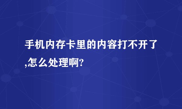 手机内存卡里的内容打不开了,怎么处理啊?
