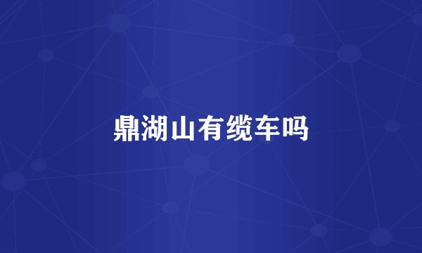 鼎湖山有缆车吗