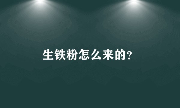 生铁粉怎么来的？