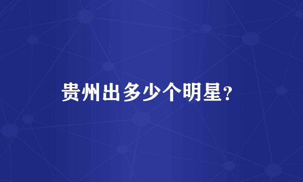 贵州出多少个明星？