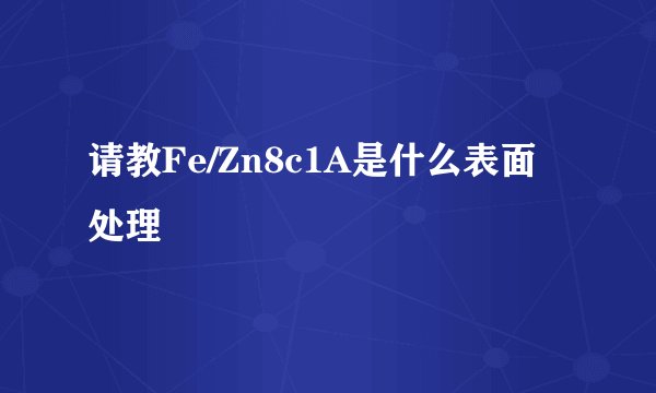请教Fe/Zn8c1A是什么表面处理