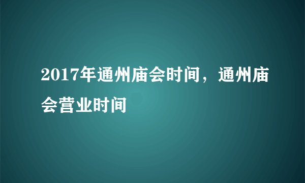 2017年通州庙会时间,通州庙会营业时间