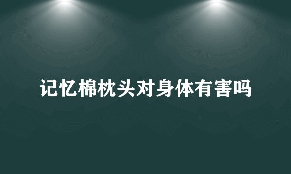 记忆棉枕头对身体有害吗