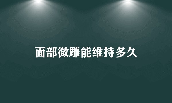 面部微雕能维持多久