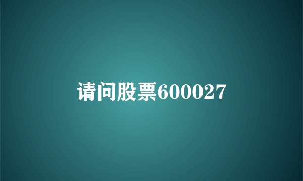 请问股票600027