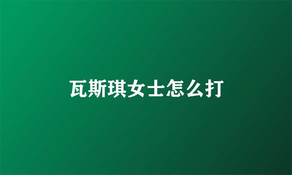 瓦斯琪女士怎么打