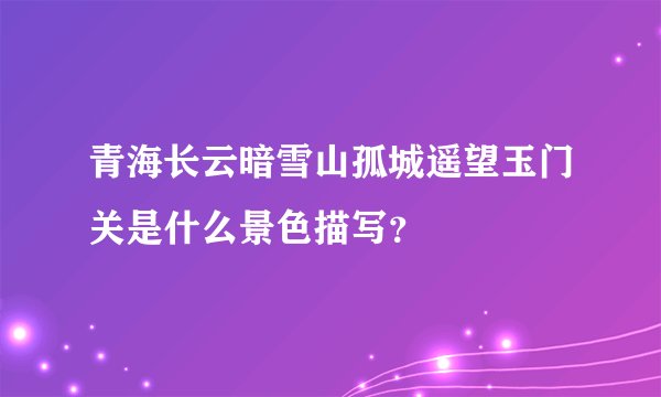 青海长云暗雪山孤城遥望玉门关是什么景色描写？