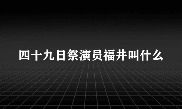四十九日祭演员福井叫什么
