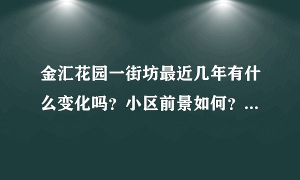 金汇花园一街坊最近几年有什么变化吗？小区前景如何？现在还值得入手吗？