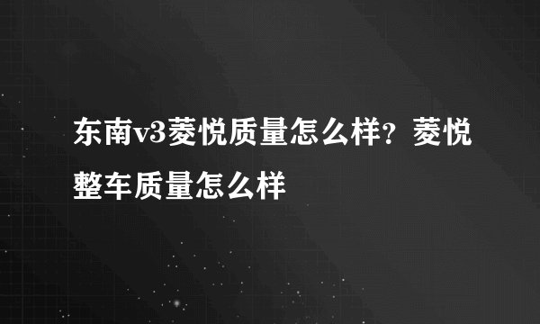 东南v3菱悦质量怎么样？菱悦整车质量怎么样