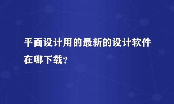 平面设计用的最新的设计软件在哪下载？